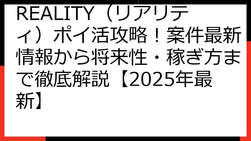 REALITY（リアリティ）ポイ活攻略！案件最新情報から将来性・稼ぎ方まで徹底解説【2025年最新】
