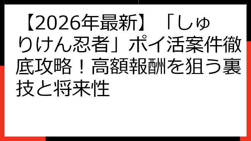 【2026年最新】「しゅりけん忍者」ポイ活案件徹底攻略！高額報酬を狙う裏技と将来性