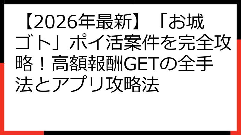 【2026年最新】「お城ゴト」ポイ活案件を完全攻略！高額報酬GETの全手法とアプリ攻略法