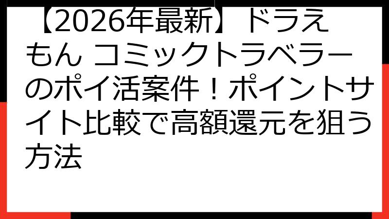 【2026年最新】ドラえもん コミックトラベラーのポイ活案件！ポイントサイト比較で高額還元を狙う方法