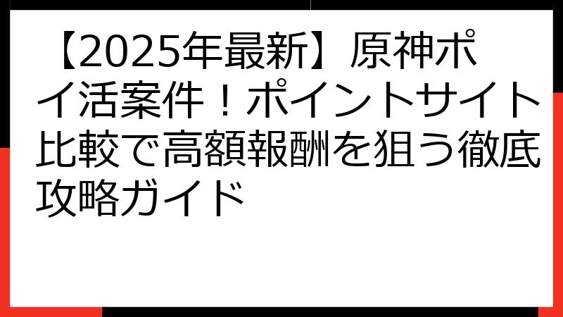 【2025年最新】原神ポイ活案件！ポイントサイト比較で高額報酬を狙う徹底攻略ガイド