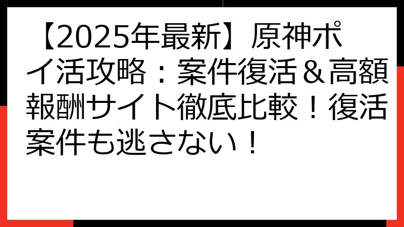 【2025年最新】原神ポイ活攻略：案件復活＆高額報酬サイト徹底比較！復活案件も逃さない！