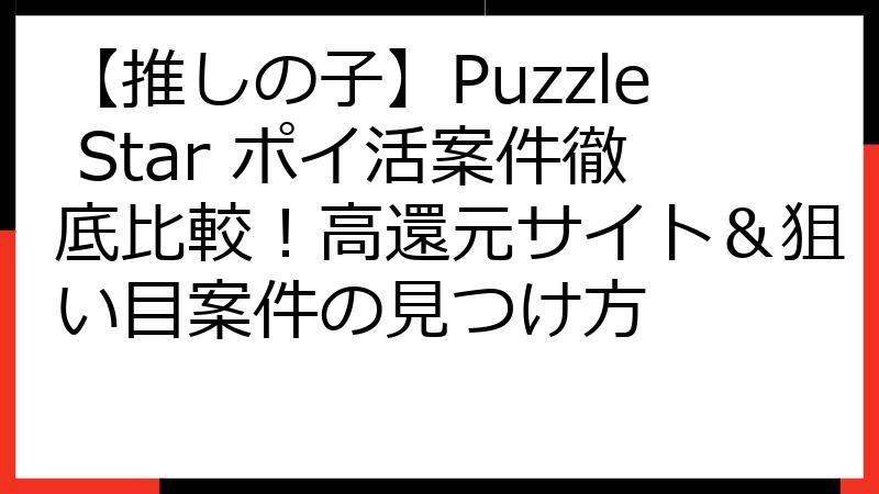 【推しの子】Puzzle Star ポイ活案件徹底比較！高還元サイト＆狙い目案件の見つけ方