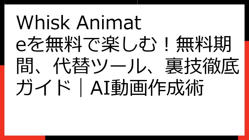 Whisk Animateを無料で楽しむ！無料期間、代替ツール、裏技徹底ガイド｜AI動画作成術