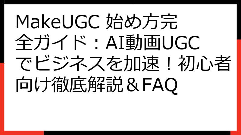 MakeUGC 始め方完全ガイド：AI動画UGCでビジネスを加速！初心者向け徹底解説＆FAQ