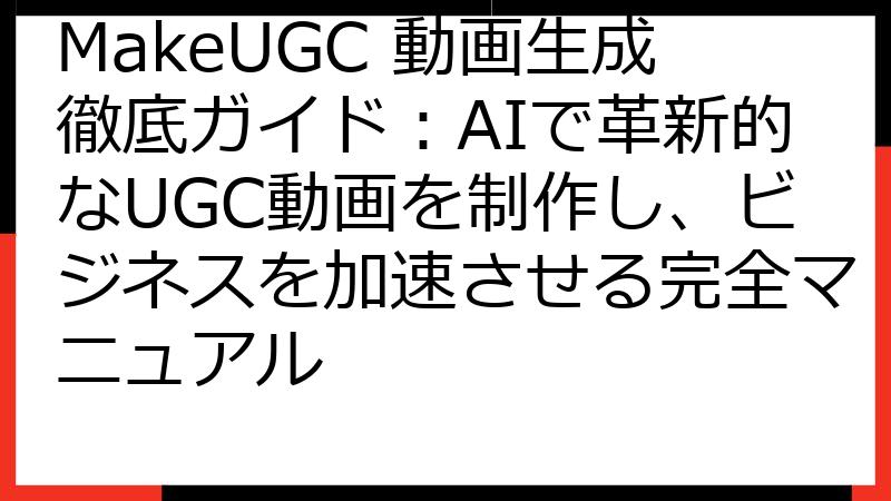 MakeUGC 動画生成徹底ガイド：AIで革新的なUGC動画を制作し、ビジネスを加速させる完全マニュアル