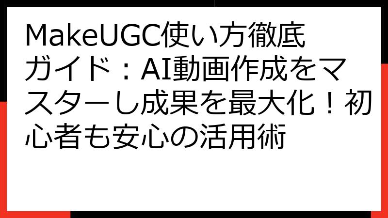 MakeUGC使い方徹底ガイド：AI動画作成をマスターし成果を最大化！初心者も安心の活用術