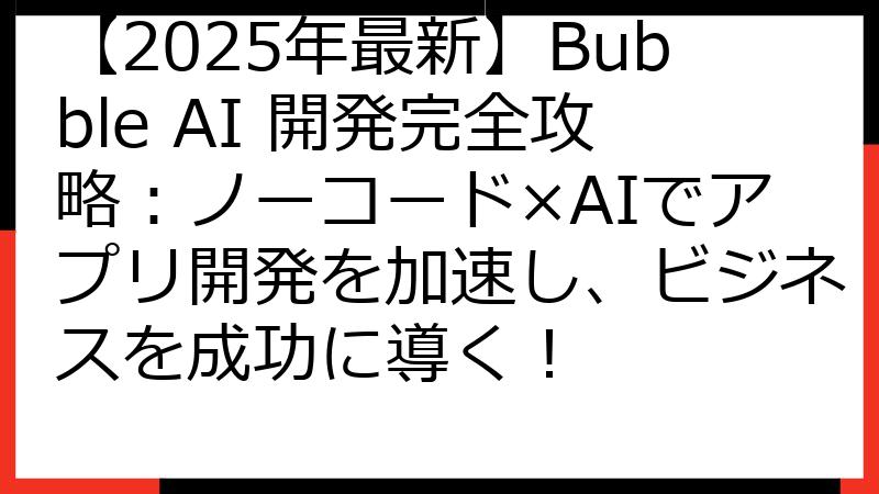 【2025年最新】Bubble AI 開発完全攻略：ノーコード×AIでアプリ開発を加速し、ビジネスを成功に導く！