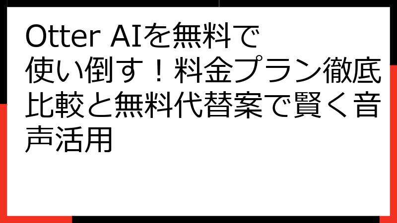 Otter AIを無料で使い倒す！料金プラン徹底比較と無料代替案で賢く音声活用