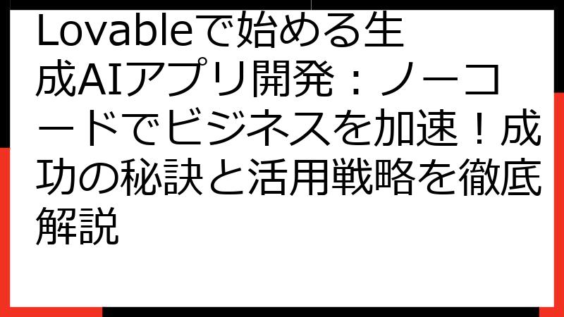 Lovableで始める生成AIアプリ開発：ノーコードでビジネスを加速！成功の秘訣と活用戦略を徹底解説