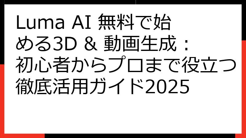 Luma AI 無料で始める3D & 動画生成：初心者からプロまで役立つ徹底活用ガイド2025