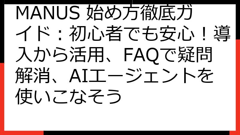 MANUS 始め方徹底ガイド：初心者でも安心！導入から活用、FAQで疑問解消、AIエージェントを使いこなそう