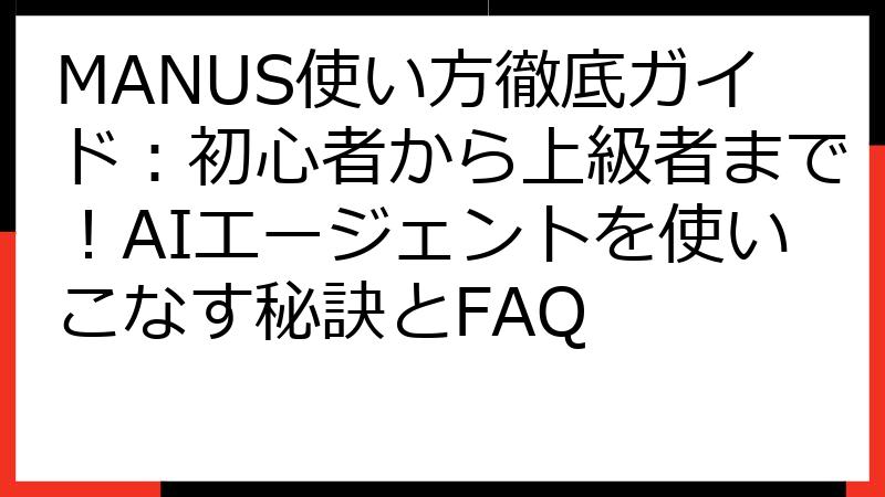 MANUS使い方徹底ガイド：初心者から上級者まで！AIエージェントを使いこなす秘訣とFAQ