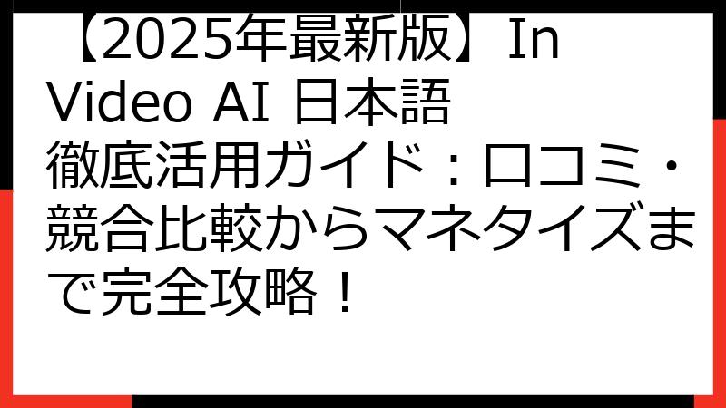 【2025年最新版】InVideo AI 日本語徹底活用ガイド：口コミ・競合比較からマネタイズまで完全攻略！