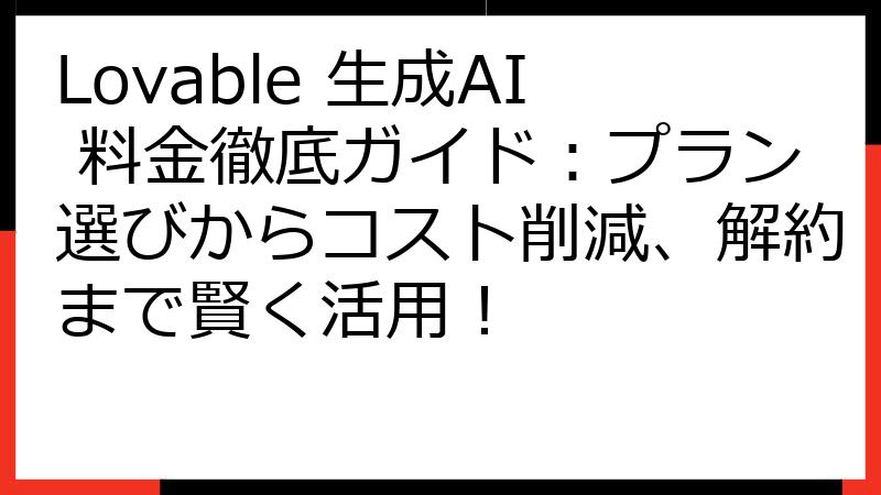 Lovable 生成AI 料金徹底ガイド：プラン選びからコスト削減、解約まで賢く活用！