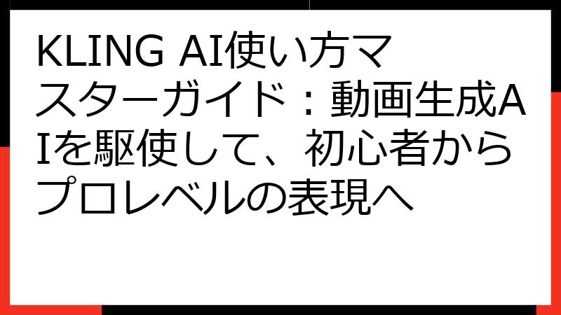 KLING AI使い方マスターガイド：動画生成AIを駆使して、初心者からプロレベルの表現へ