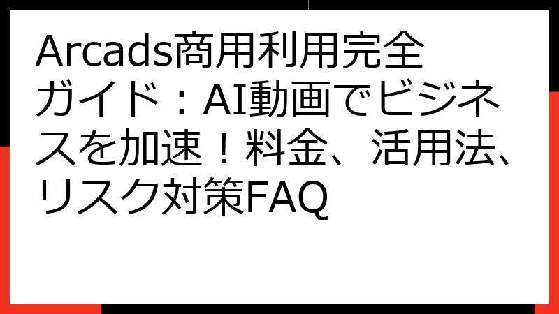 Arcads商用利用完全ガイド：AI動画でビジネスを加速！料金、活用法、リスク対策FAQ