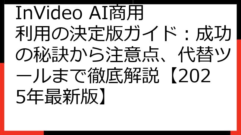 InVideo AI商用利用の決定版ガイド：成功の秘訣から注意点、代替ツールまで徹底解説【2025年最新版】