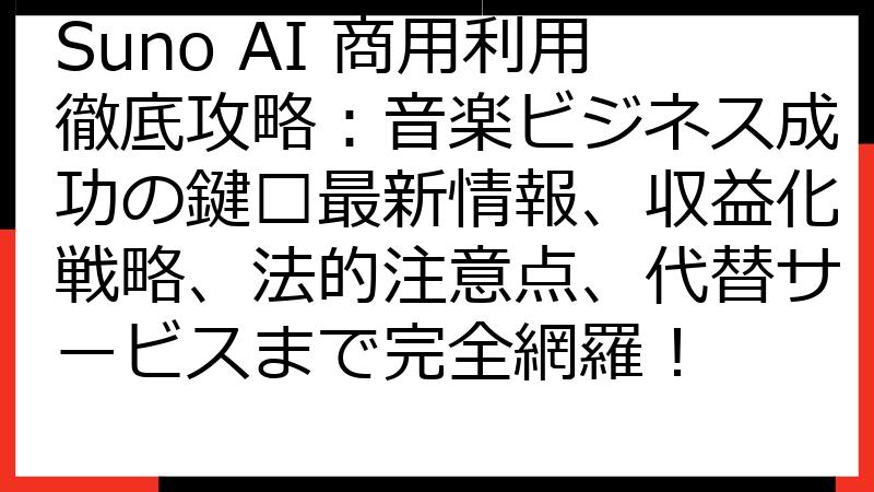 Suno AI 商用利用徹底攻略：音楽ビジネス成功の鍵🔑最新情報、収益化戦略、法的注意点、代替サービスまで完全網羅！