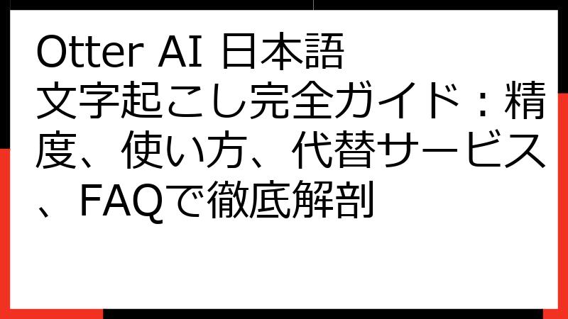 Otter AI 日本語文字起こし完全ガイド：精度、使い方、代替サービス、FAQで徹底解剖