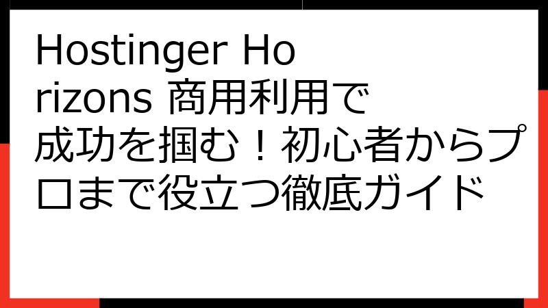 Hostinger Horizons 商用利用で成功を掴む！初心者からプロまで役立つ徹底ガイド