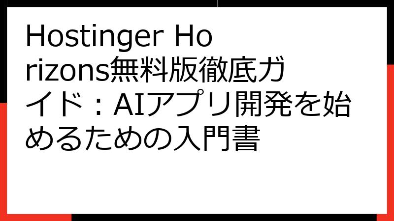 Hostinger Horizons無料版徹底ガイド：AIアプリ開発を始めるための入門書