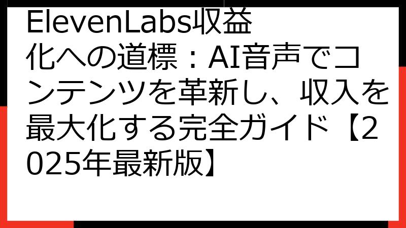 ElevenLabs収益化への道標：AI音声でコンテンツを革新し、収入を最大化する完全ガイド【2025年最新版】
