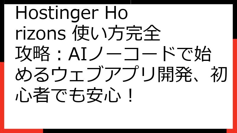 Hostinger Horizons 使い方完全攻略：AIノーコードで始めるウェブアプリ開発、初心者でも安心！