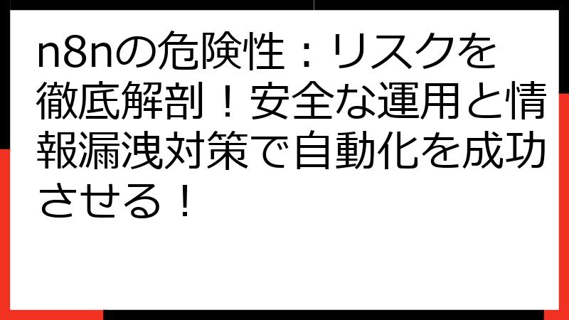 n8nの危険性：リスクを徹底解剖！安全な運用と情報漏洩対策で自動化を成功させる！