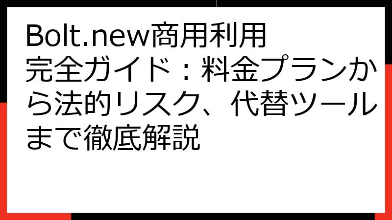 Bolt.new商用利用完全ガイド：料金プランから法的リスク、代替ツールまで徹底解説