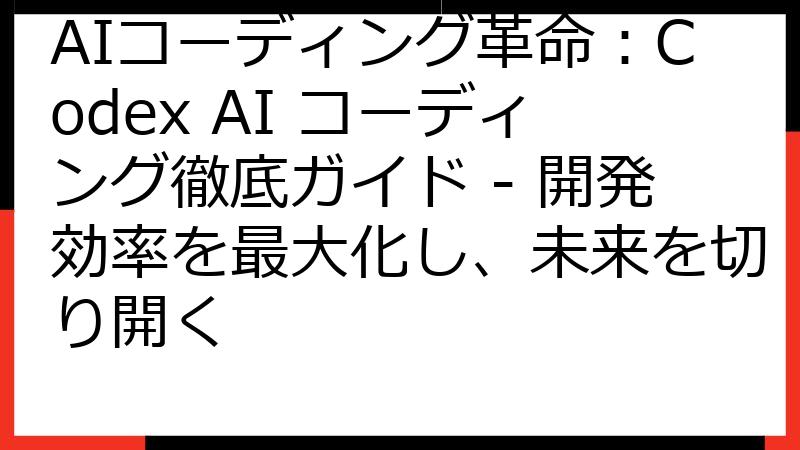 AIコーディング革命：Codex AI コーディング徹底ガイド - 開発効率を最大化し、未来を切り開く