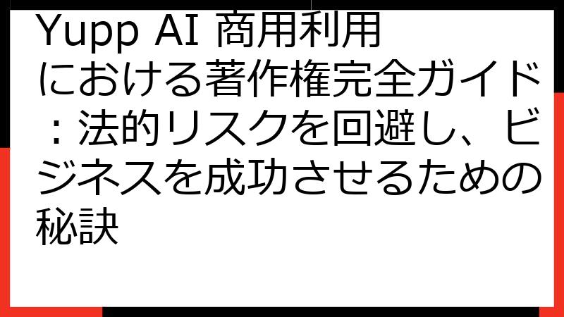 Yupp AI 商用利用における著作権完全ガイド：法的リスクを回避し、ビジネスを成功させるための秘訣