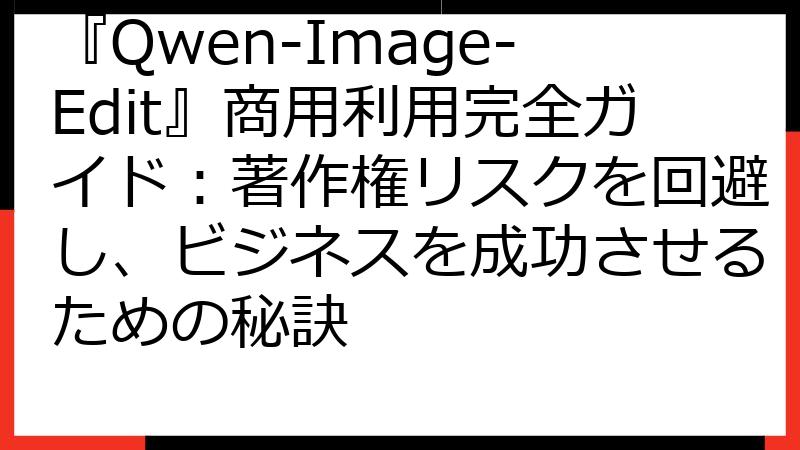 『Qwen-Image-Edit』商用利用完全ガイド：著作権リスクを回避し、ビジネスを成功させるための秘訣