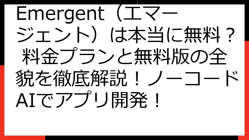 Emergent（エマージェント）は本当に無料？ 料金プランと無料版の全貌を徹底解説！ノーコードAIでアプリ開発！