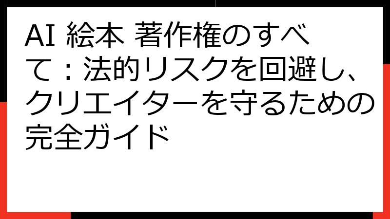 AI 絵本 著作権のすべて：法的リスクを回避し、クリエイターを守るための完全ガイド