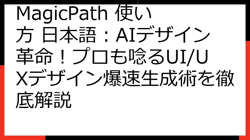 MagicPath 使い方 日本語：AIデザイン革命！プロも唸るUI/UXデザイン爆速生成術を徹底解説