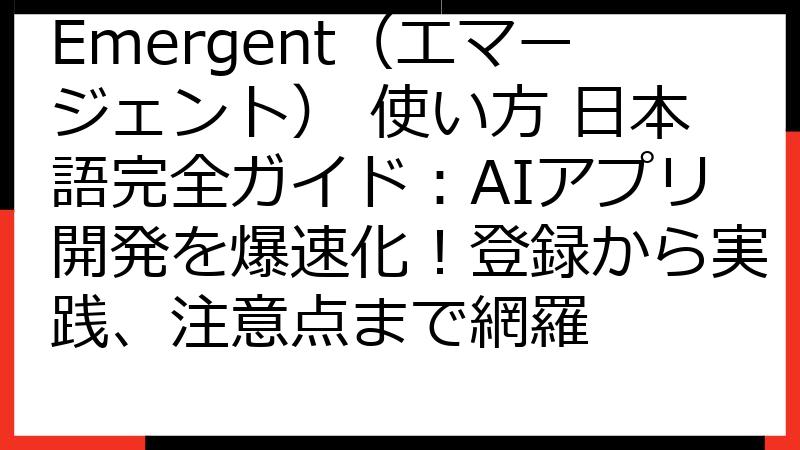 Emergent（エマージェント） 使い方 日本語完全ガイド：AIアプリ開発を爆速化！登録から実践、注意点まで網羅