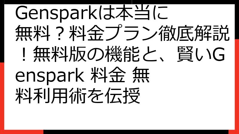 Gensparkは本当に無料？料金プラン徹底解説！無料版の機能と、賢いGenspark 料金 無料利用術を伝授