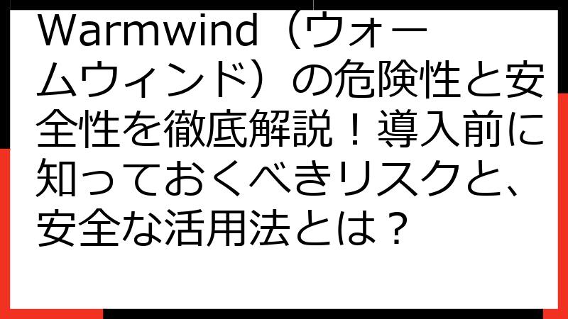 Warmwind（ウォームウィンド）の危険性と安全性を徹底解説！導入前に知っておくべきリスクと、安全な活用法とは？