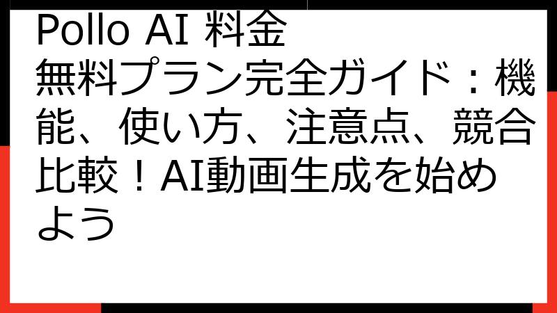 Pollo AI 料金 無料プラン完全ガイド：機能、使い方、注意点、競合比較！AI動画生成を始めよう
