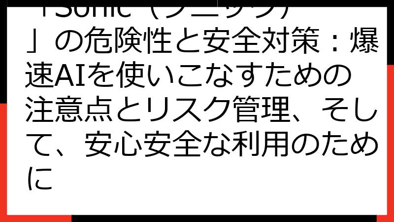 「Sonic（ソニック）」の危険性と安全対策：爆速AIを使いこなすための注意点とリスク管理、そして、安心安全な利用のために