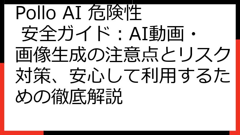 Pollo AI 危険性 安全ガイド：AI動画・画像生成の注意点とリスク対策、安心して利用するための徹底解説