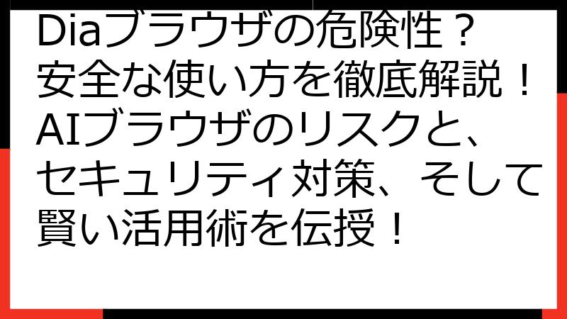 Diaブラウザの危険性？安全な使い方を徹底解説！AIブラウザのリスクと、セキュリティ対策、そして賢い活用術を伝授！