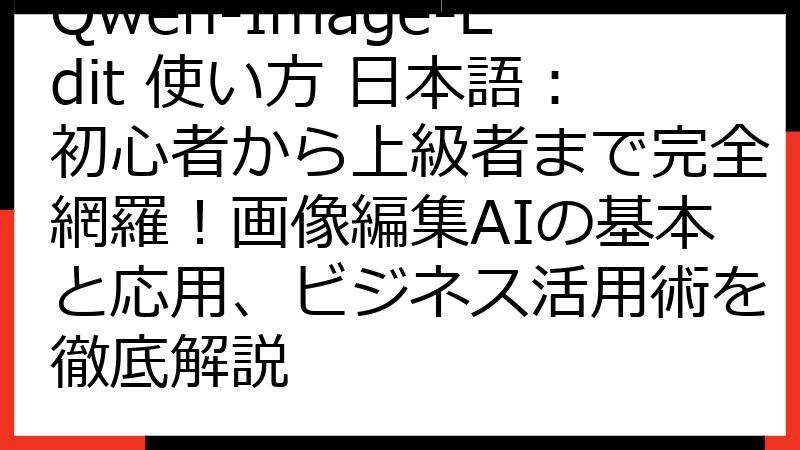 Qwen-Image-Edit 使い方 日本語：初心者から上級者まで完全網羅！画像編集AIの基本と応用、ビジネス活用術を徹底解説