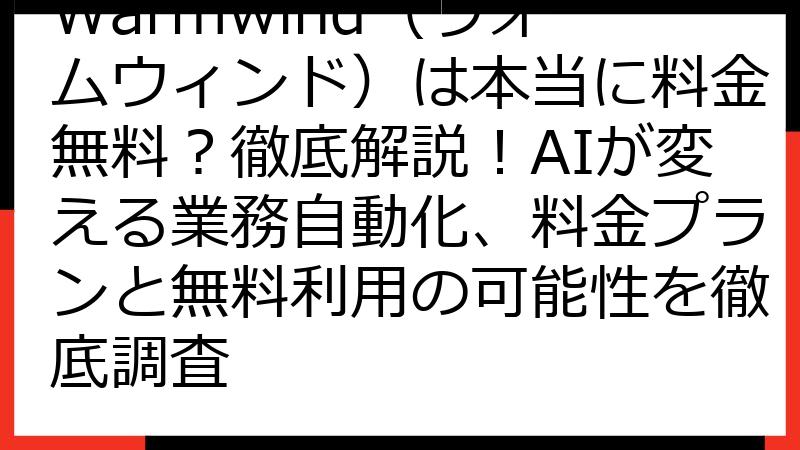 Warmwind（ウォームウィンド）は本当に料金無料？徹底解説！AIが変える業務自動化、料金プランと無料利用の可能性を徹底調査