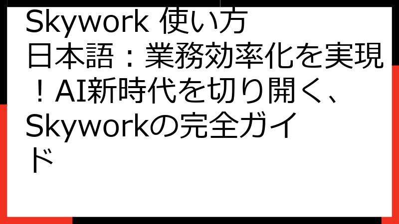 Skywork 使い方 日本語：業務効率化を実現！AI新時代を切り開く、Skyworkの完全ガイド