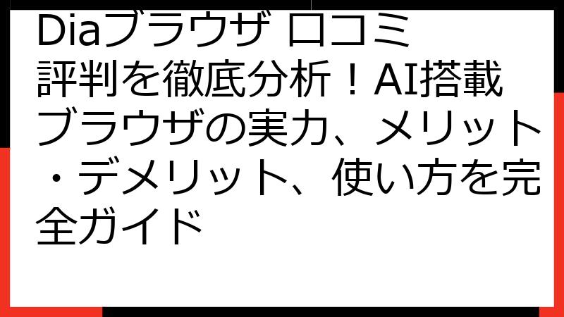 Diaブラウザ 口コミ 評判を徹底分析！AI搭載ブラウザの実力、メリット・デメリット、使い方を完全ガイド