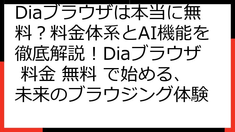 Diaブラウザは本当に無料？料金体系とAI機能を徹底解説！Diaブラウザ 料金 無料 で始める、未来のブラウジング体験