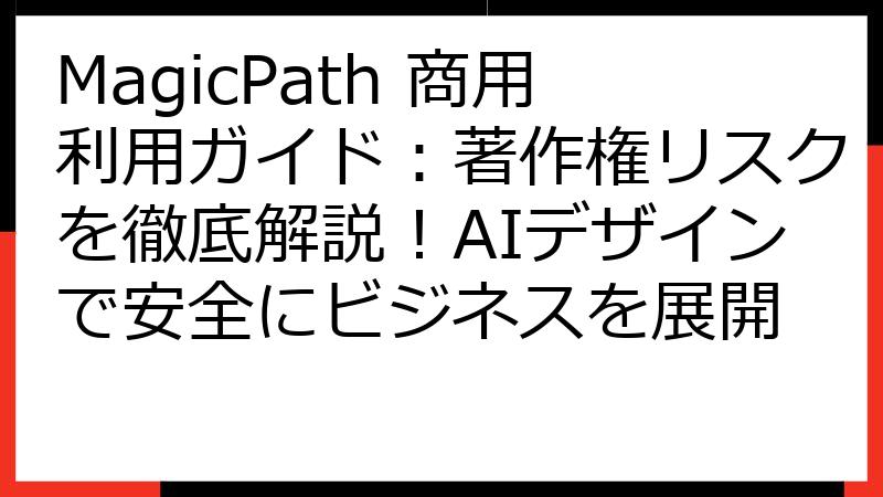 MagicPath 商用利用ガイド：著作権リスクを徹底解説！AIデザインで安全にビジネスを展開