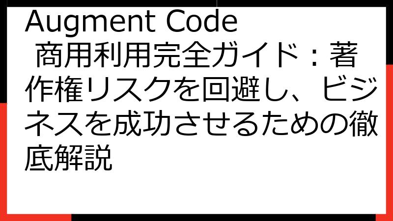 Augment Code 商用利用完全ガイド：著作権リスクを回避し、ビジネスを成功させるための徹底解説